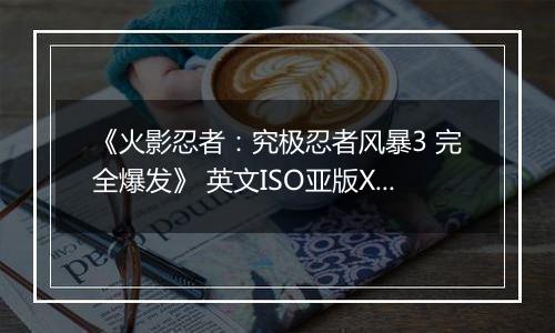 《火影忍者：究极忍者风暴3 完全爆发》 英文ISO亚版XBOX360版