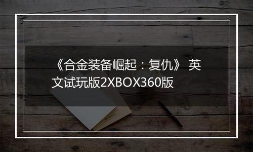《合金装备崛起：复仇》 英文试玩版2XBOX360版