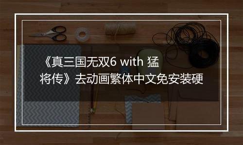 《真三国无双6 with 猛将传》去动画繁体中文免安装硬
