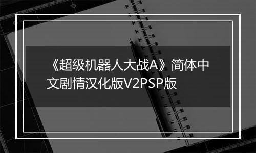《超级机器人大战A》简体中文剧情汉化版V2PSP版