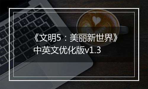 《文明5：美丽新世界》 中英文优化版v1.3