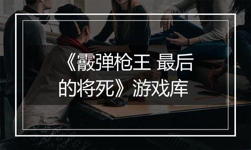 《霰弹枪王 最后的将死》游戏库