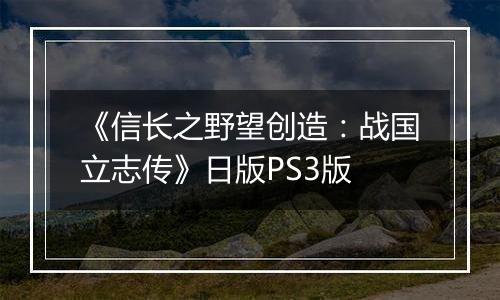 《信长之野望创造：战国立志传》日版PS3版
