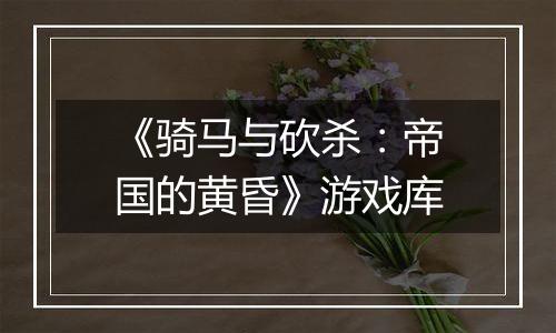 《骑马与砍杀：帝国的黄昏》游戏库