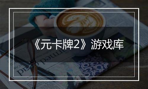 《元卡牌2》游戏库