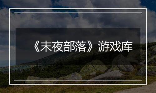 《末夜部落》游戏库