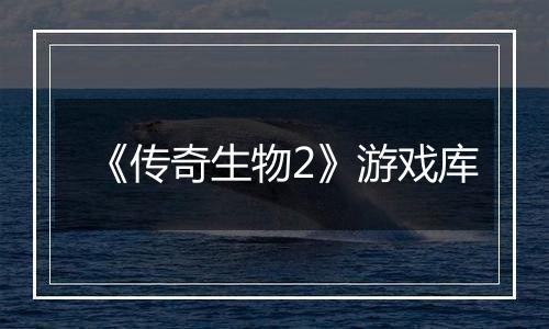 《传奇生物2》游戏库