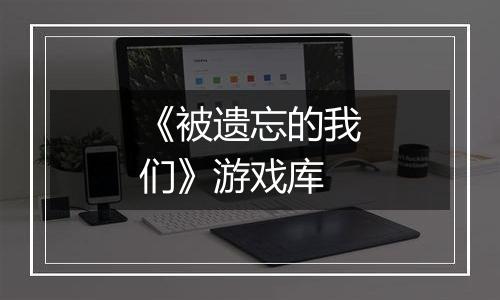 《被遗忘的我们》游戏库