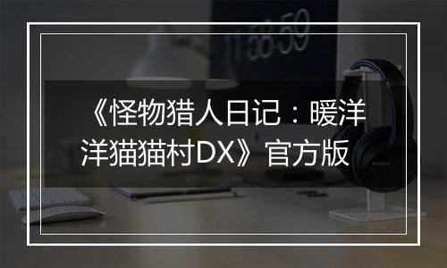 《怪物猎人日记：暖洋洋猫猫村DX》官方版