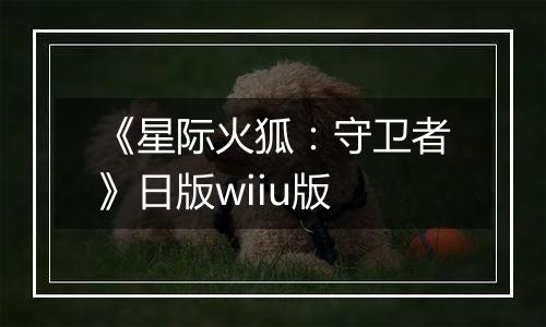 《星际火狐：守卫者》日版wiiu版