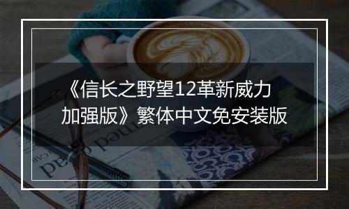 《信长之野望12革新威力加强版》繁体中文免安装版