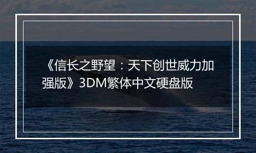 《信长之野望：天下创世威力加强版》3DM繁体中文硬盘版