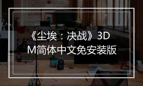 《尘埃：决战》3DM简体中文免安装版