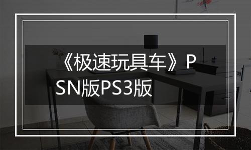《极速玩具车》PSN版PS3版