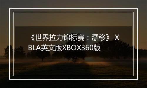 《世界拉力锦标赛：漂移》 XBLA英文版XBOX360版
