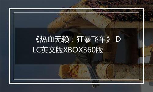 《热血无赖：狂暴飞车》 DLC英文版XBOX360版