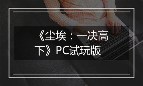 《尘埃：一决高下》PC试玩版