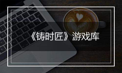 《铸时匠》游戏库