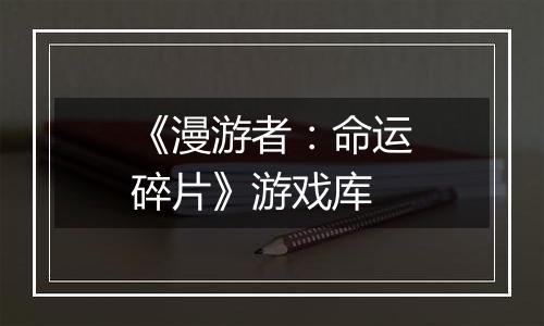 《漫游者：命运碎片》游戏库
