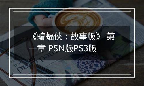 《蝙蝠侠：故事版》 第一章 PSN版PS3版