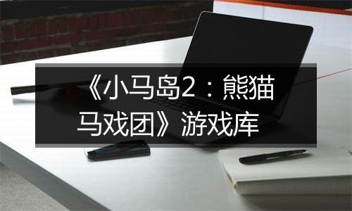 《小马岛2：熊猫马戏团》游戏库