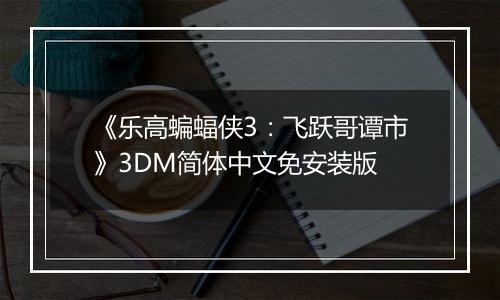 《乐高蝙蝠侠3：飞跃哥谭市》3DM简体中文免安装版