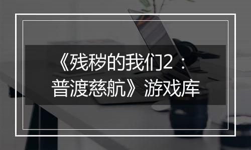 《残秽的我们2：普渡慈航》游戏库