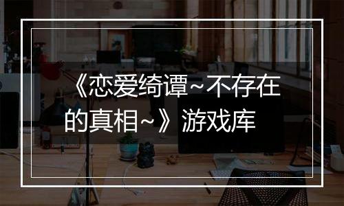 《恋爱绮谭~不存在的真相~》游戏库