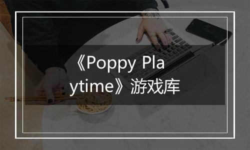 《Poppy Playtime》游戏库