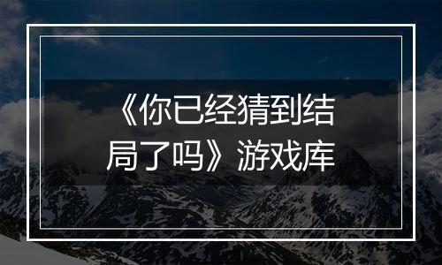 《你已经猜到结局了吗》游戏库