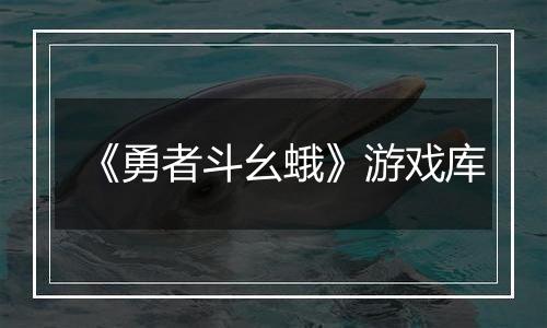 《勇者斗幺蛾》游戏库