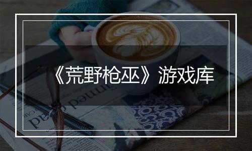 《荒野枪巫》游戏库