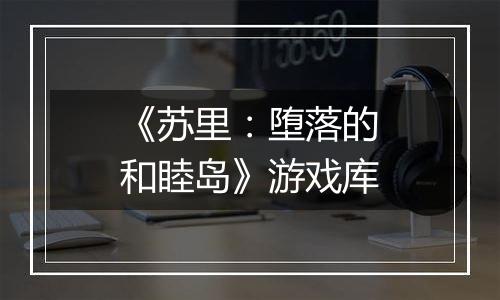 《苏里：堕落的和睦岛》游戏库