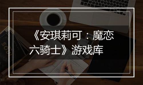 《安琪莉可：魔恋六骑士》游戏库