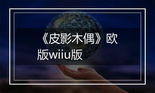 《皮影木偶》欧版wiiu版