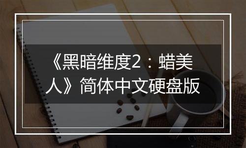 《黑暗维度2：蜡美人》简体中文硬盘版