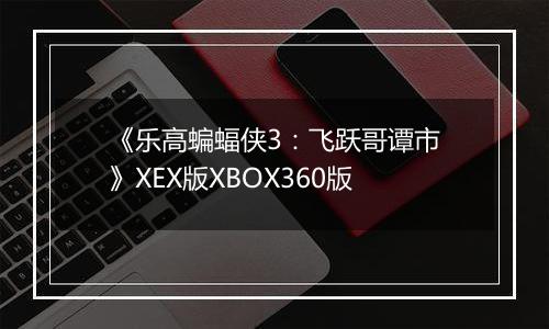 《乐高蝙蝠侠3：飞跃哥谭市》XEX版XBOX360版