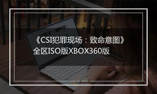 《CSI犯罪现场：致命意图》全区ISO版XBOX360版