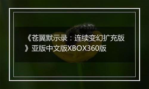 《苍翼默示录：连续变幻扩充版》亚版中文版XBOX360版