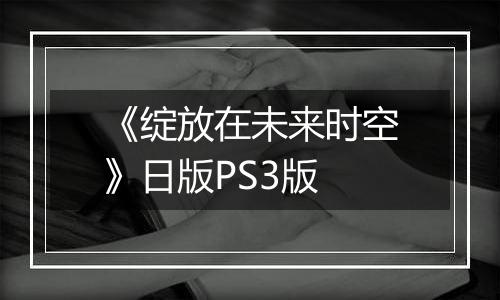 《绽放在未来时空》日版PS3版