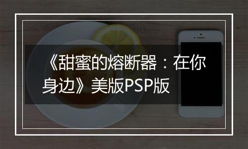 《甜蜜的熔断器：在你身边》美版PSP版