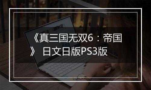 《真三国无双6：帝国》 日文日版PS3版