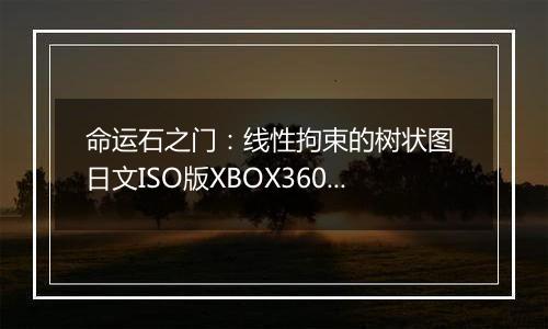 命运石之门：线性拘束的树状图 日文ISO版XBOX360版