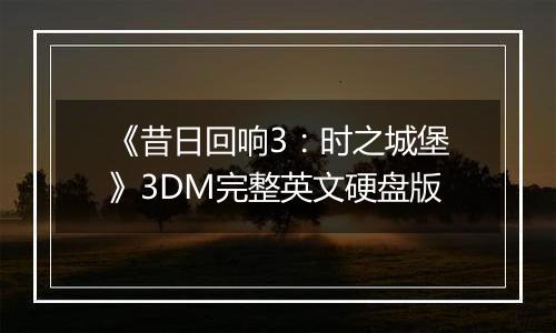 《昔日回响3：时之城堡》3DM完整英文硬盘版