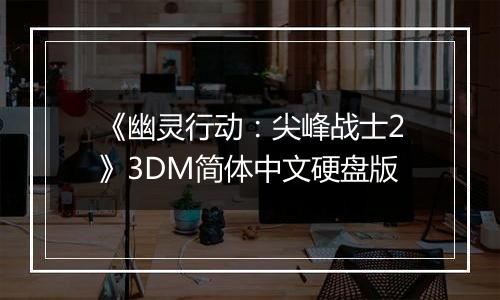 《幽灵行动：尖峰战士2》3DM简体中文硬盘版
