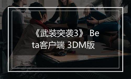 《武装突袭3》 Beta客户端 3DM版