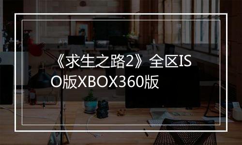 《求生之路2》全区ISO版XBOX360版