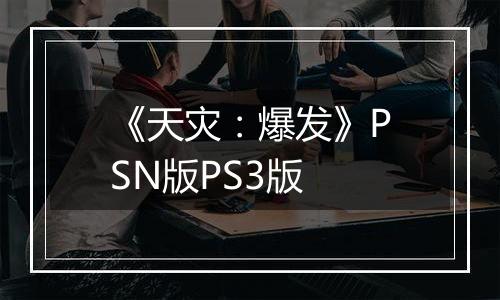 《天灾：爆发》PSN版PS3版