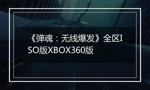 《弹魂：无线爆发》全区ISO版XBOX360版