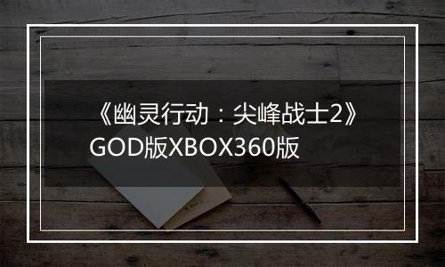 《幽灵行动：尖峰战士2》GOD版XBOX360版